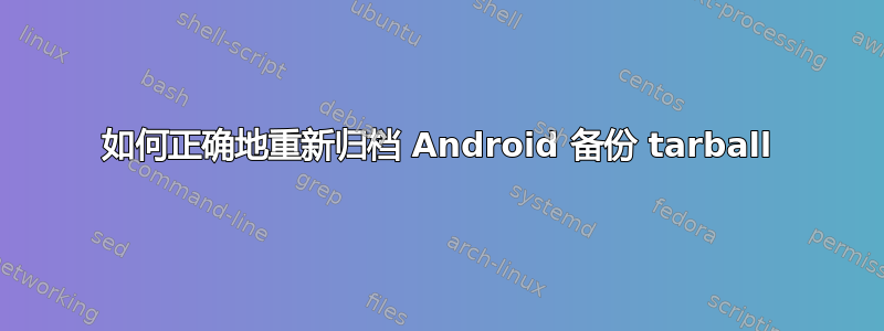 如何正确地重新归档 Android 备份 tarball