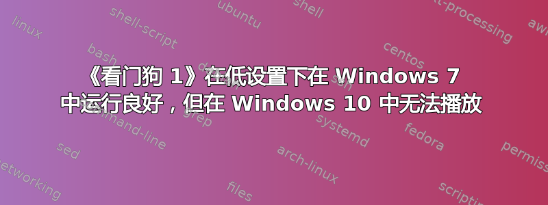 《看门狗 1》在低设置下在 Windows 7 中运行良好，但在 Windows 10 中无法播放