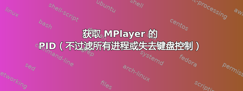 获取 MPlayer 的 PID（不过滤所有进程或失去键盘控制）