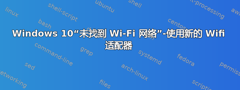 Windows 10“未找到 Wi-Fi 网络”-使用新的 Wifi 适配器