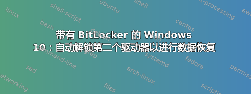 带有 BitLocker 的 Windows 10：自动解锁第二个驱动器以进行数据恢复