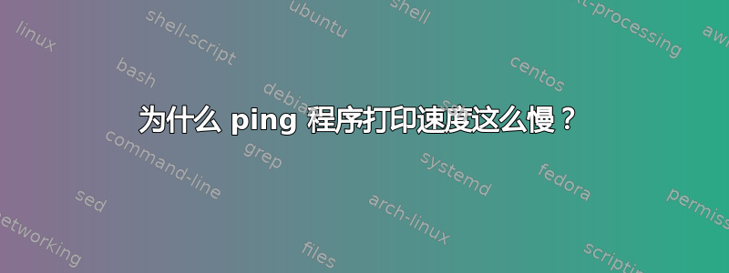 为什么 ping 程序打印速度这么慢？