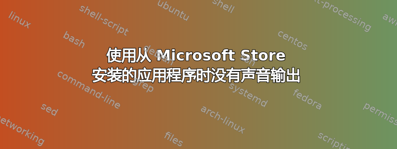 使用从 Microsoft Store 安装的应用程序时没有声音输出