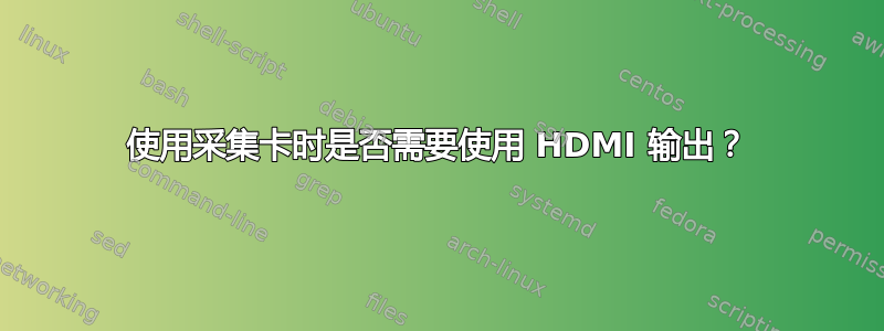 使用采集卡时是否需要使用 HDMI 输出？