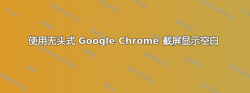 使用无头式 Google Chrome 截屏显示空白