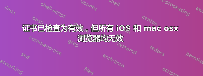 证书已检查为有效，但所有 iOS 和 mac osx 浏览器均无效