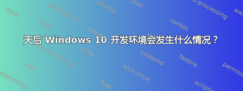 90 天后 Windows 10 开发环境会发生什么情况？