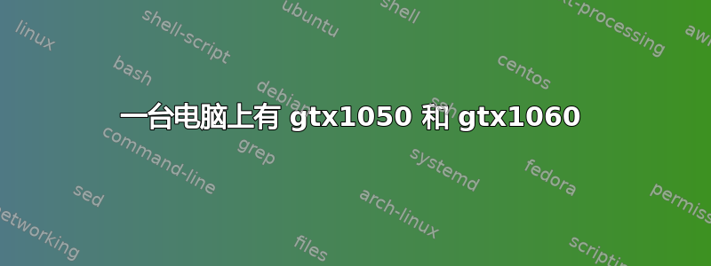 一台电脑上有 gtx1050 和 gtx1060