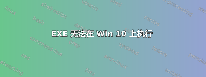 EXE 无法在 Win 10 上执行