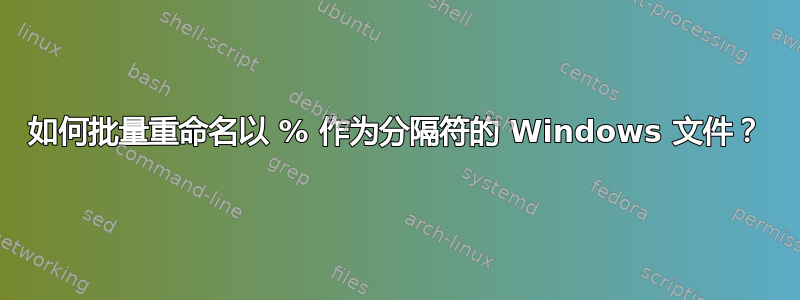 如何批量重命名以 % 作为分隔符的 Windows 文件？