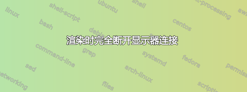 渲染时完全断开显示器连接