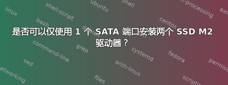 是否可以仅使用 1 个 SATA 端口安装两个 SSD M2 驱动器？