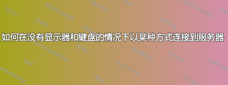 如何在没有显示器和键盘的情况下以某种方式连接到服务器