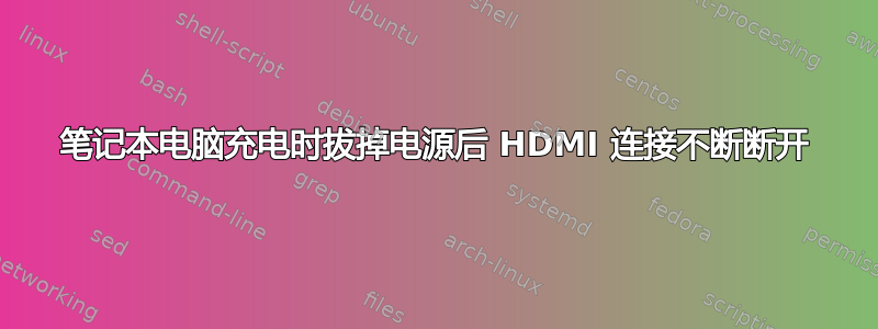 笔记本电脑充电时拔掉电源后 HDMI 连接不断断开