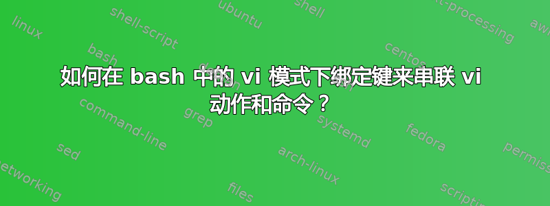 如何在 bash 中的 vi 模式下绑定键来串联 vi 动作和命令？