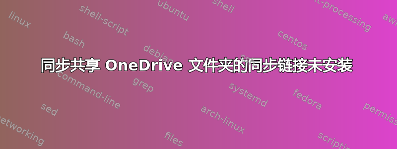 同步共享 OneDrive 文件夹的同步链接未安装