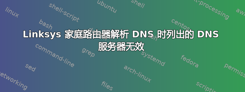 Linksys 家庭路由器解析 DNS 时列出的 DNS 服务器无效