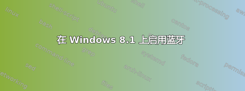 在 Windows 8.1 上启用蓝牙