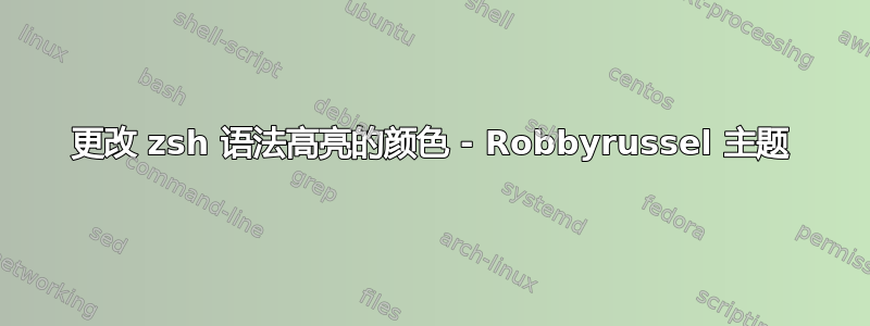 更改 zsh 语法高亮的颜色 - Robbyrussel 主题