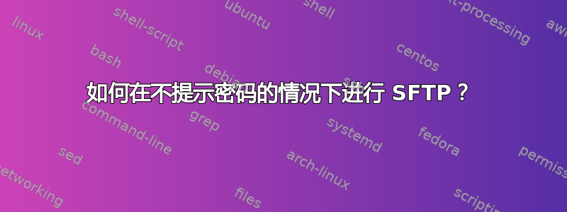 如何在不提示密码的情况下进行 SFTP？