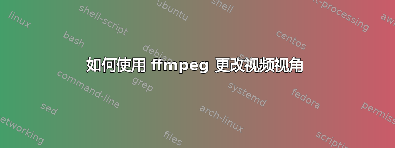 如何使用 ffmpeg 更改视频视角