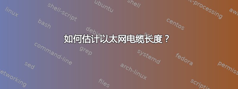 如何估计以太网电缆长度？