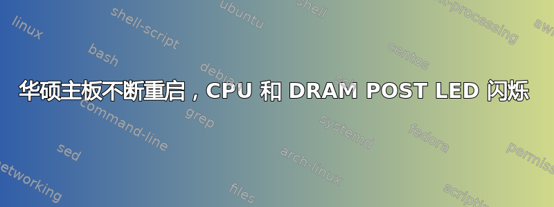 华硕主板不断重启，CPU 和 DRAM POST LED 闪烁