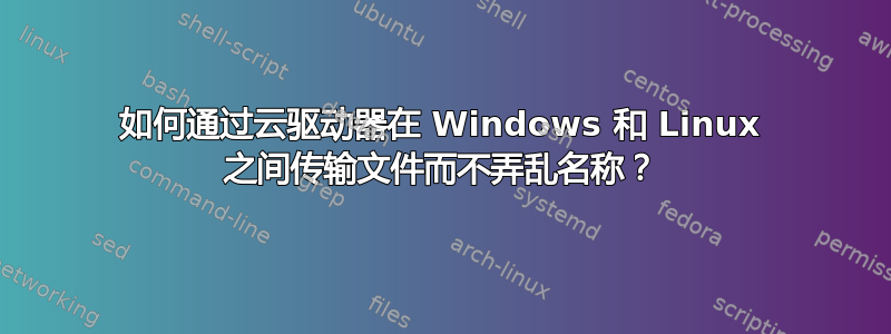 如何通过云驱动器在 Windows 和 Linux 之间传输文件而不弄乱名称？