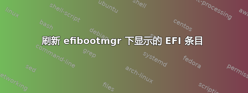 刷新 efibootmgr 下显示的 EFI 条目