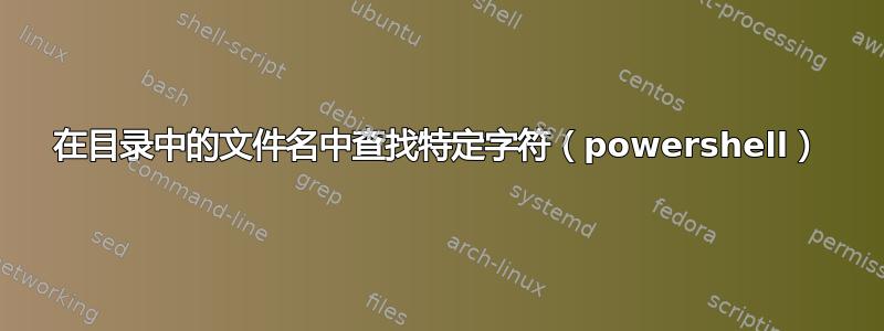 在目录中的文件名中查找特定字符（powershell）