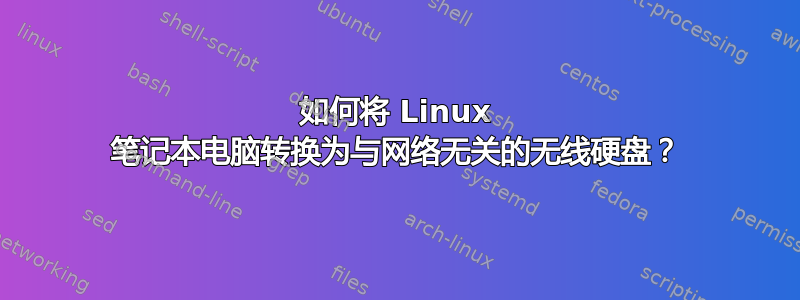 如何将 Linux 笔记本电脑转换为与网络无关的无线硬盘？