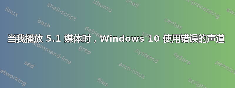 当我播放 5.1 媒体时，Windows 10 使用错误的声道