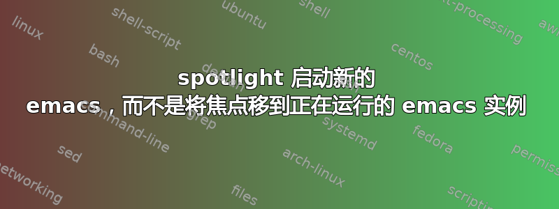 spotlight 启动新的 emacs，而不是将焦点移到正在运行的 emacs 实例