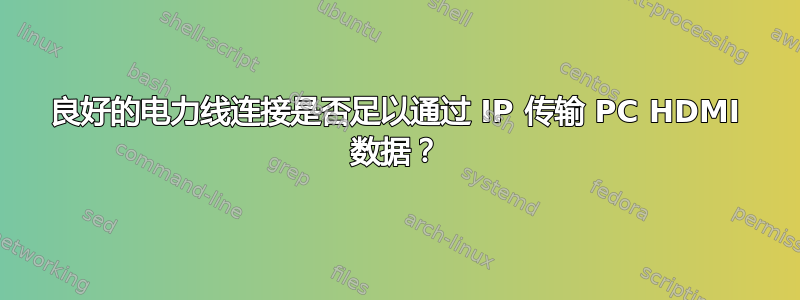 良好的电力线连接是否足以通过 IP 传输 PC HDMI 数据？