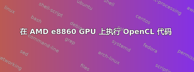 在 AMD e8860 GPU 上执行 OpenCL 代码