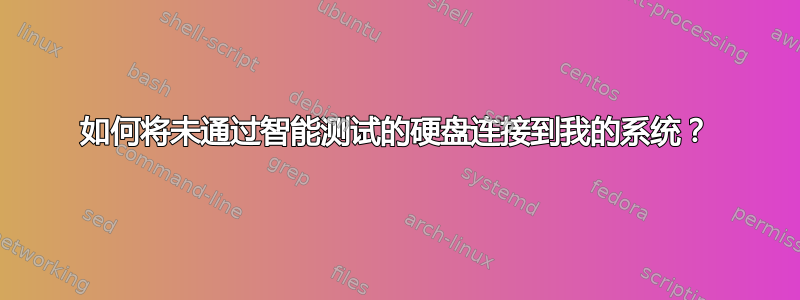 如何将未通过智能测试的硬盘连接到我的系统？