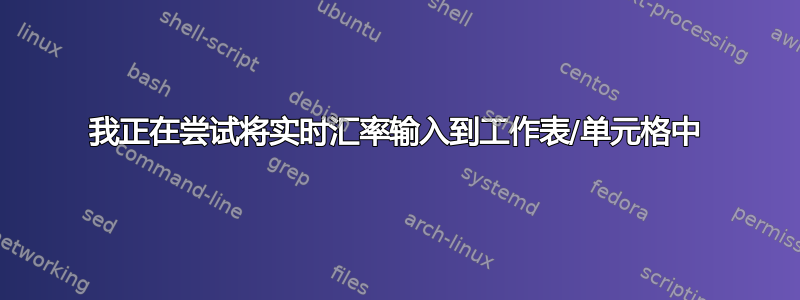 我正在尝试将实时汇率输入到工作表/单元格中