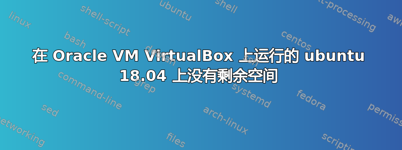 在 Oracle VM VirtualBox 上运行的 ubuntu 18.04 上没有剩余空间