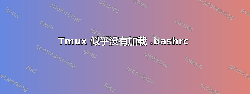 Tmux 似乎没有加载 .bashrc