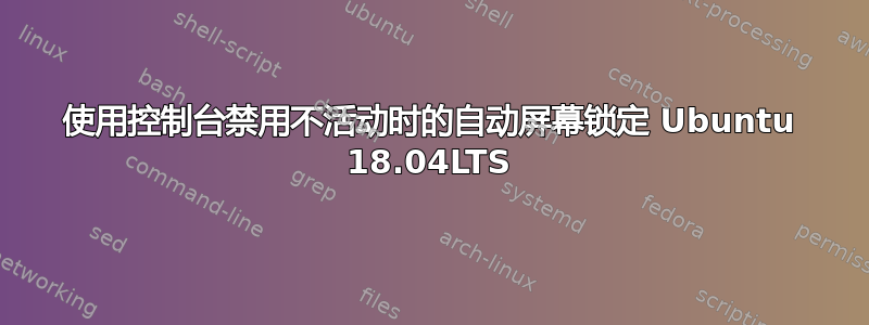 使用控制台禁用不活动时的自动屏幕锁定 Ubuntu 18.04LTS