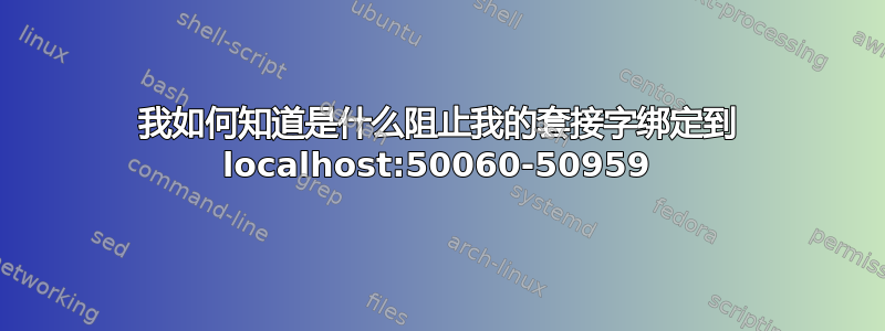 我如何知道是什么阻止我的套接字绑定到 localhost:50060-50959