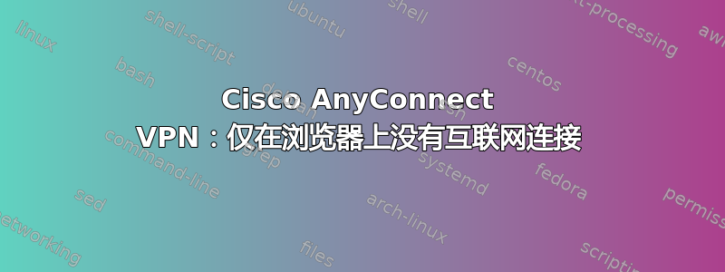 Cisco AnyConnect VPN：仅在浏览器上没有互联网连接