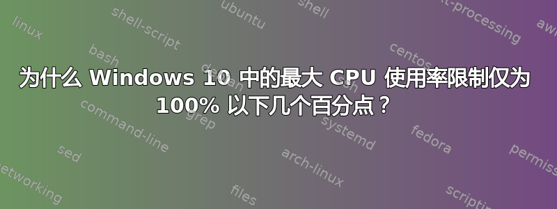 为什么 Windows 10 中的最大 CPU 使用率限制仅为 100% 以下几个百分点？