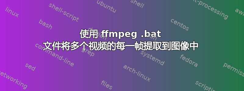 使用 ffmpeg .bat 文件将多个视频的每一帧提取到图像中