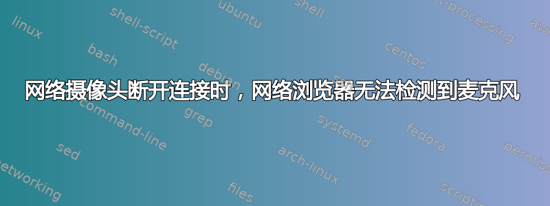 网络摄像头断开连接时，网络浏览器无法检测到麦克风