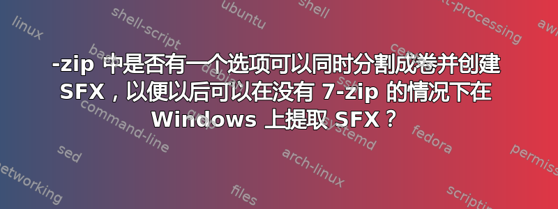 7-zip 中是否有一个选项可以同时分割成卷并创建 SFX，以便以后可以在没有 7-zip 的情况下在 Windows 上提取 SFX？