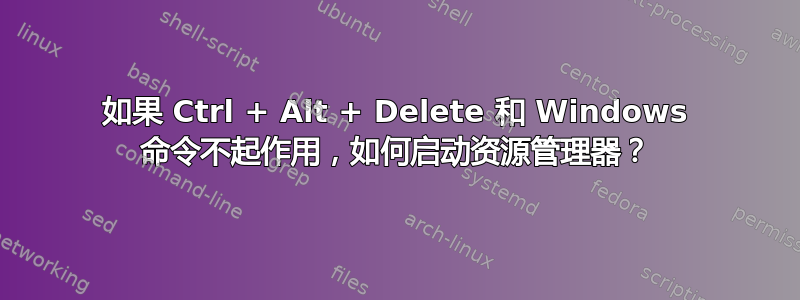 如果 Ctrl + Alt + Delete 和 Windows 命令不起作用，如何启动资源管理器？