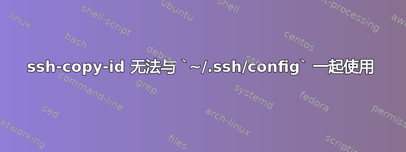 ssh-copy-id 无法与 `~/.ssh/config` 一起使用