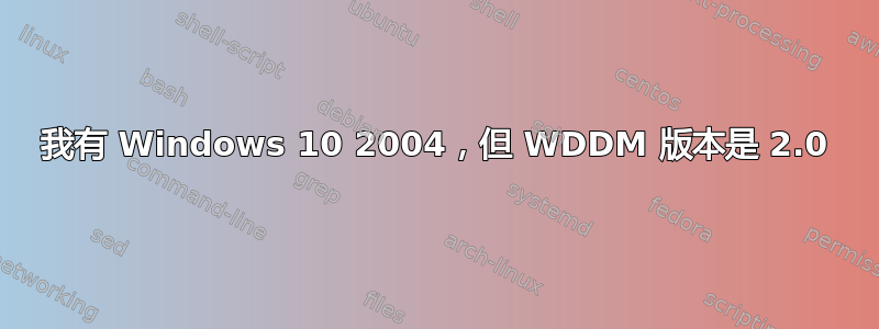 我有 Windows 10 2004，但 WDDM 版本是 2.0