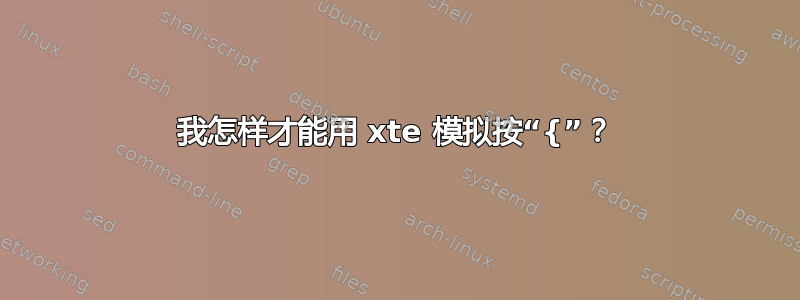 我怎样才能用 xte 模拟按“{”？